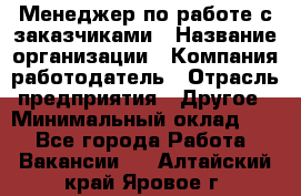 Менеджер по работе с заказчиками › Название организации ­ Компания-работодатель › Отрасль предприятия ­ Другое › Минимальный оклад ­ 1 - Все города Работа » Вакансии   . Алтайский край,Яровое г.